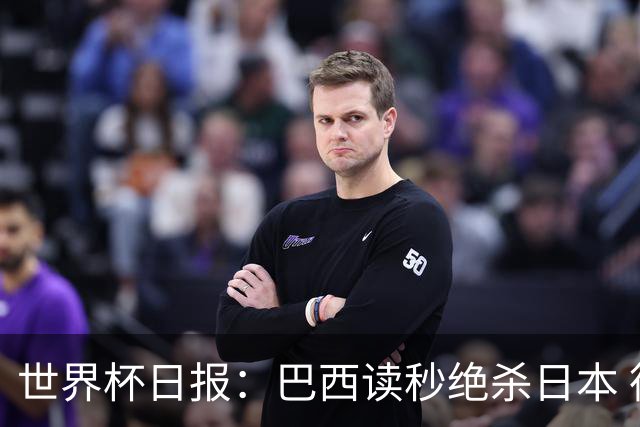 世界杯日报：巴西读秒绝杀日本 德国荷兰点球大战均出局