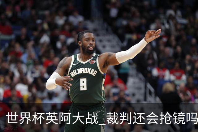 世界杯英阿大战 裁判还会抢镜吗
