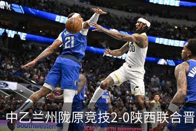 中乙兰州陇原竞技2-0陕西联合晋级8强将战国安，肖煜峰建功