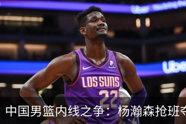 中国男篮内线之争：杨瀚森抢班夺权，徐昕焦泊乔延续宿命之战
