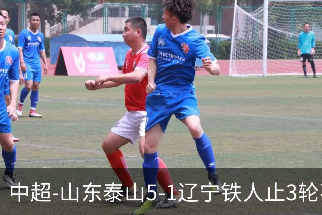 中超-山东泰山5-1辽宁铁人止3轮不胜暂升第四 泽卡2射1传瓦科双响