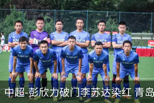 中超-彭欣力破门李苏达染红 青岛西海岸2-0青岛海牛