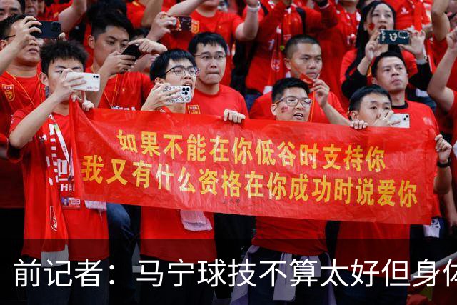 前记者：马宁球技不算太好但身体优势明显，平时很礼貌讲话也客气