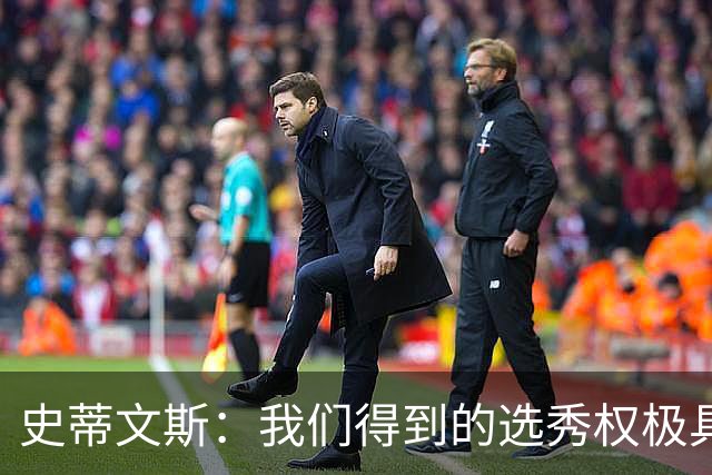 史蒂文斯：我们得到的选秀权极具想象空间 也许能让我们干票大的