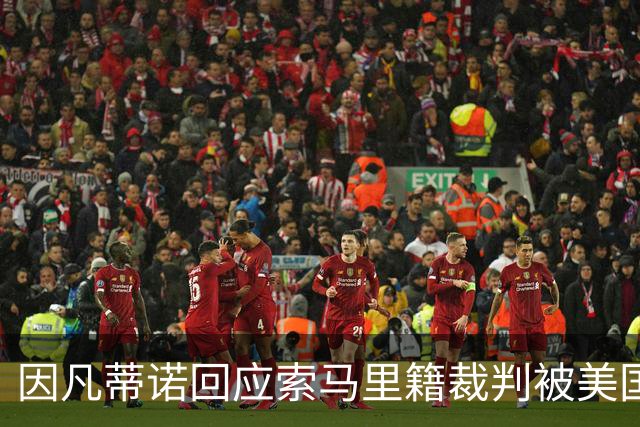 因凡蒂诺回应索马里籍裁判被美国拒签：我们无法掌控一切