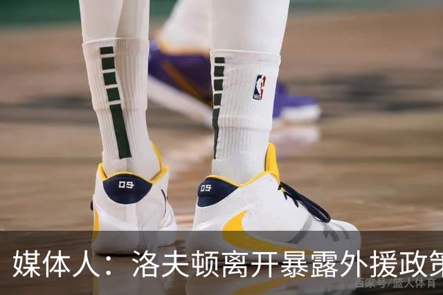媒体人：洛夫顿离开暴露外援政策漏洞 球队报价可能比上赛季还低