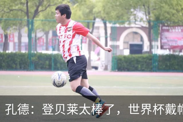 孔德：登贝莱太棒了，世界杯戴帽没几人能做到 他平时训练就很拼
