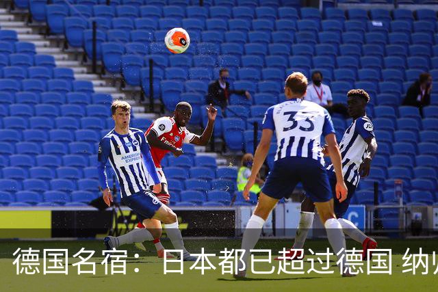 德国名宿：日本都已超过德国 纳帅有骨气就自己辞职 应考虑请瓜帅