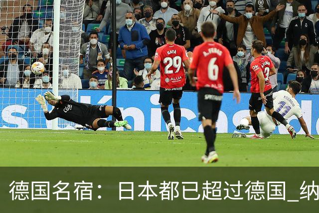 德国名宿：日本都已超过德国 纳帅有骨气就自己辞职 应考虑请瓜帅
