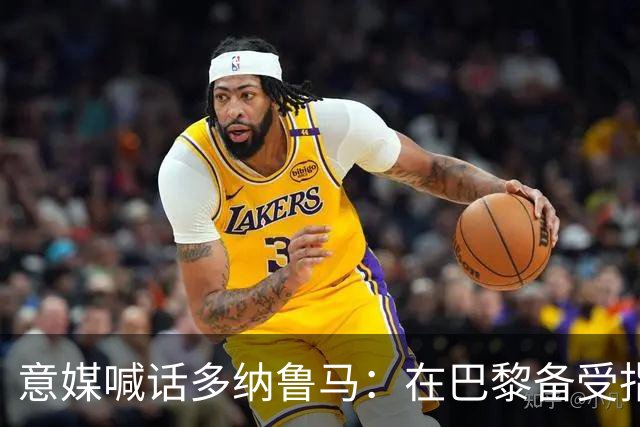 意媒喊话多纳鲁马：在巴黎备受指责 受不了回家吧