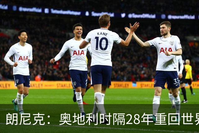 朗尼克：奥地利时隔28年重回世界杯大家都很开心，我们要进淘汰赛