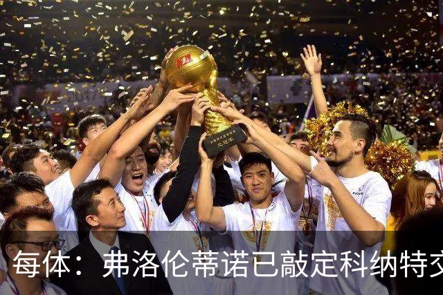 每体：弗洛伦蒂诺已敲定科纳特交易，世界杯结束后便可官宣