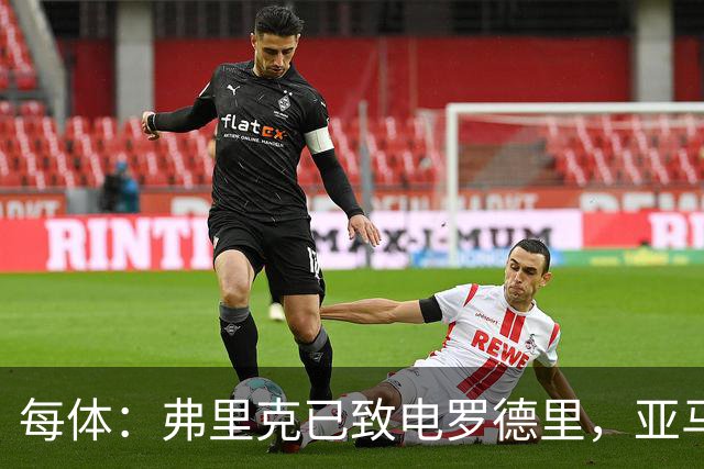 每体：弗里克已致电罗德里，亚马尔等人也曾介绍更衣室氛围