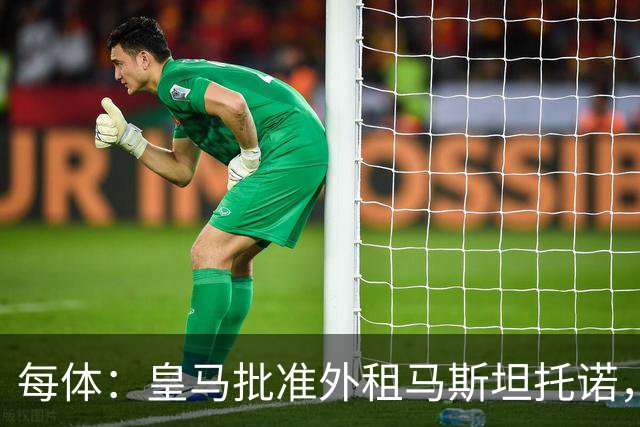 每体：皇马批准外租马斯坦托诺，佛罗伦萨有意