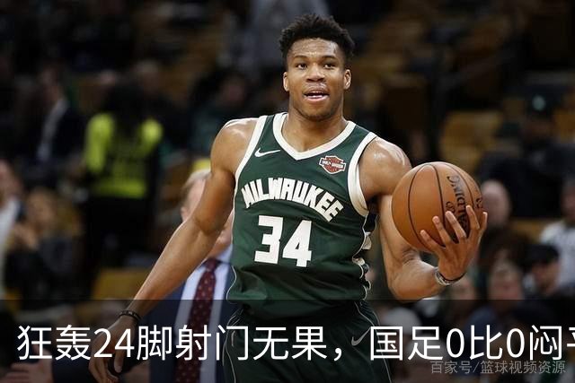 狂轰24脚射门无果，国足0比0闷平泰国队，武磊国家队百场纪念之夜错失良机