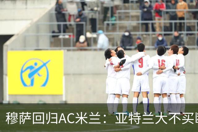 穆萨回归AC米兰：亚特兰大不买断的背后真相