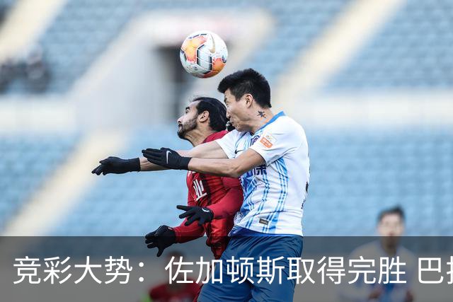 竞彩大势：佐加顿斯取得完胜 巴拉纳主胜可期