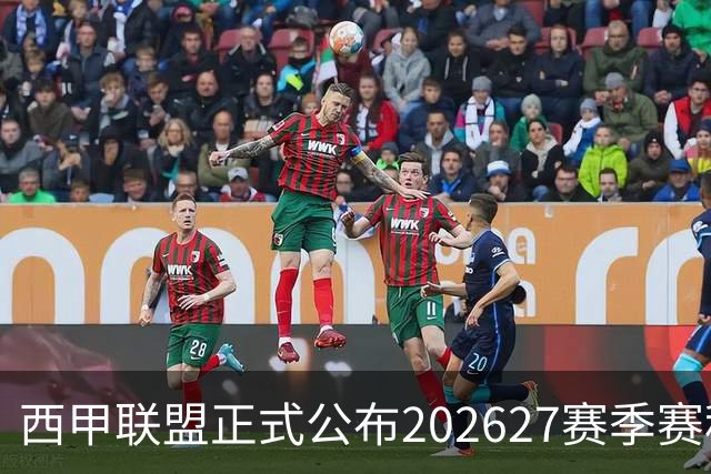 西甲联盟正式公布2026/27赛季赛程，新赛季将于8月16日打响