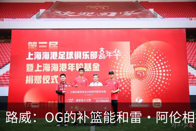 路威：OG的补篮能和雷·阿伦相提并论 福克斯也会作为最蠢被铭记
