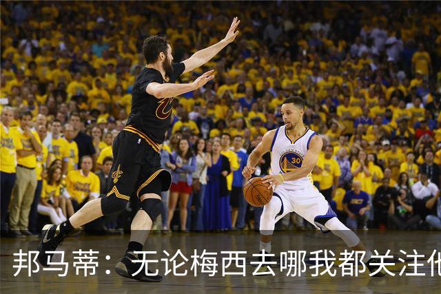 邦马蒂：无论梅西去哪我都关注他 亚马尔一上场西班牙就不一样了