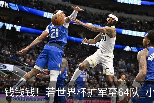 钱钱钱！若世界杯扩军至64队 小组赛或沦为跨大洲预选赛