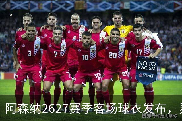 阿森纳26/27赛季客场球衣发布，灵感源自经典“烂香蕉”客场战袍
