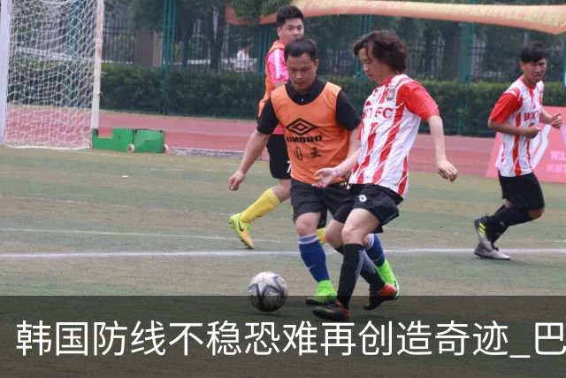 韩国防线不稳恐难再创造奇迹 巴西有望轻松过关