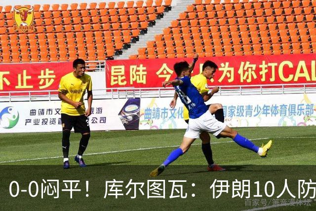 0-0闷平！库尔图瓦：伊朗10人防守门将也很勇 狂轰不进不只是我们