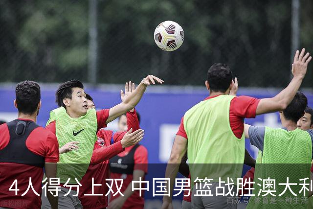 4人得分上双 中国男篮战胜澳大利亚队取得热身赛开门红