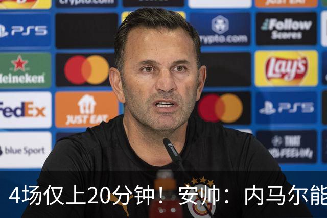4场仅上20分钟！安帅：内马尔能踢90分钟 他不甘心替补但表现很好