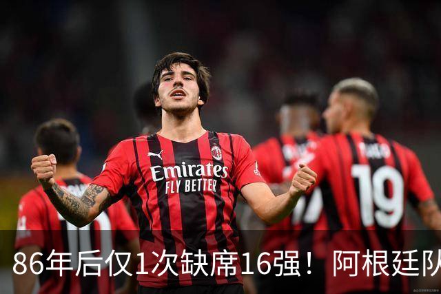 86年后仅1次缺席16强！阿根廷队盘点世界杯1/8决赛战绩：10战7胜