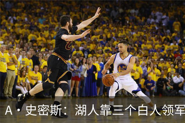 A·史密斯：湖人靠三个白人领军打不出名堂 这是篮球不是高尔夫