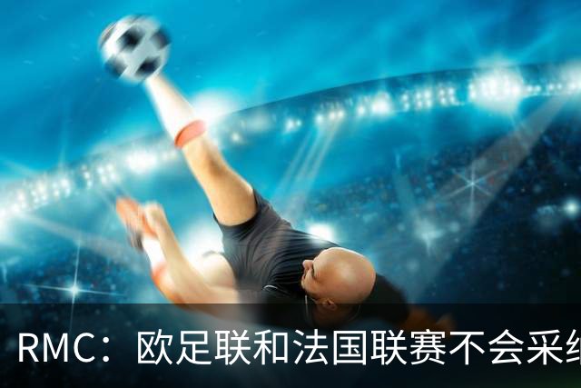 RMC：欧足联和法国联赛不会采纳世界杯强制暂停补水三分钟的方式
